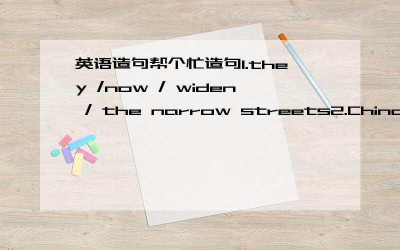 英语造句帮个忙造句1.they /now / widen / the narrow streets2.China's / and / with a long history / is / Shanghai / one of / famous /historical / cities /cultural3.page / write / the top left -hand corner / your name / in / the / of