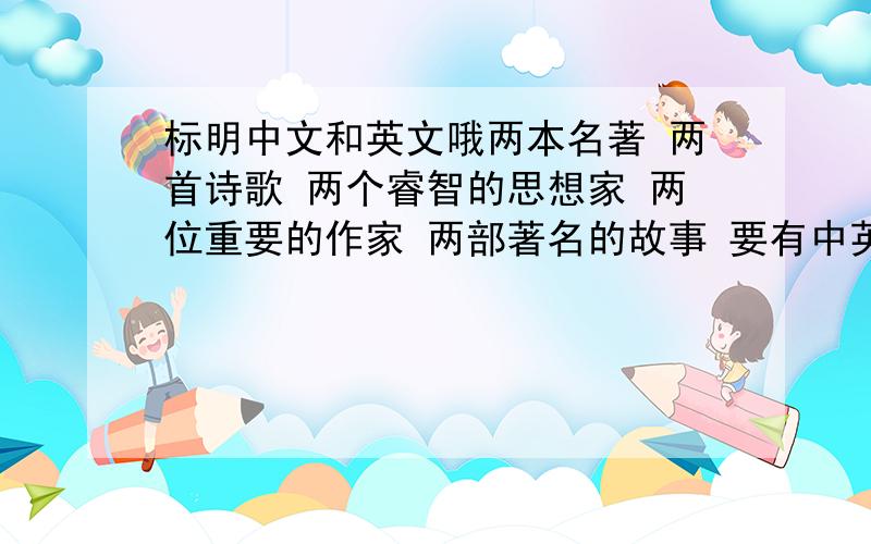 标明中文和英文哦两本名著 两首诗歌 两个睿智的思想家 两位重要的作家 两部著名的故事 要有中英文的 要注明哦