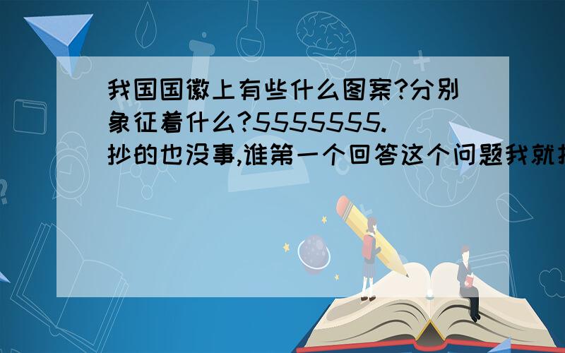 我国国徽上有些什么图案?分别象征着什么?5555555.抄的也没事,谁第一个回答这个问题我就把分给谁要准确!不准确也不行!还有,要详细一些.