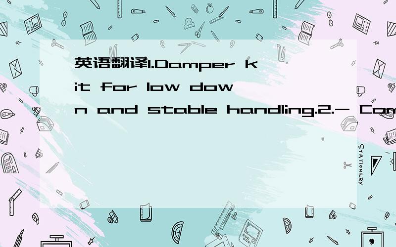英语翻译1.Damper kit for low down and stable handling.2.- Components and specifications are decided to achieve affordable price.3.- 