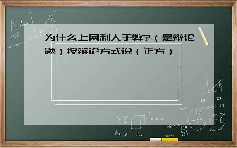 为什么上网利大于弊?（是辩论题）按辩论方式说（正方）