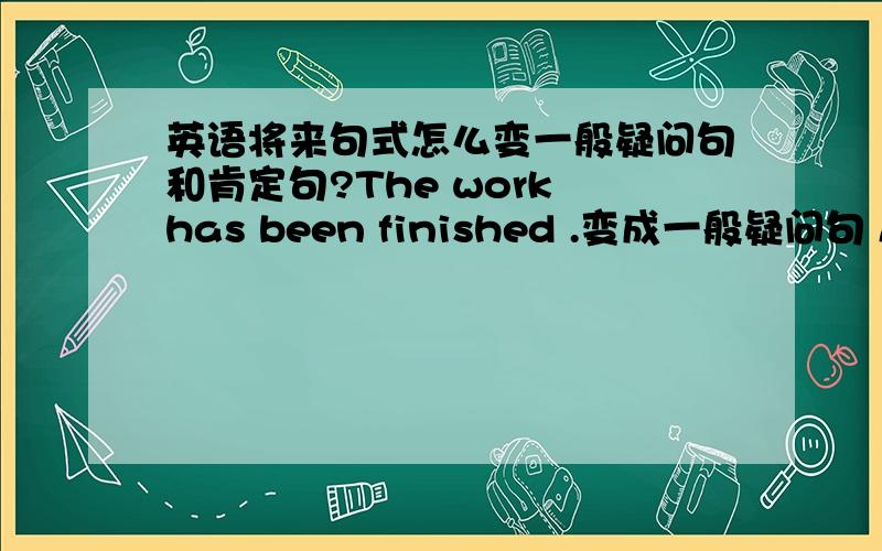 英语将来句式怎么变一般疑问句和肯定句?The work has been finished .变成一般疑问句 A big school will be built here next year.变成一般疑问句怎么再都怎么否定句?