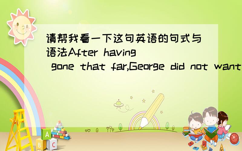 请帮我看一下这句英语的句式与语法After having gone that far,George did not want to turn back.已经走了那么远,乔治不想再往回走了.我疑问的地方就是这个“After”,如果去掉的话,就是现在分词作为原因