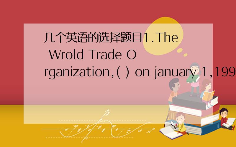 几个英语的选择题目1.The Wrold Trade Organization,( ) on january 1,1995,aims( )international trade to flow as freely as possible.A wonder B wondering C to wonder D to be wondering2.It is a common sense that new ideas have to be tasted many ti