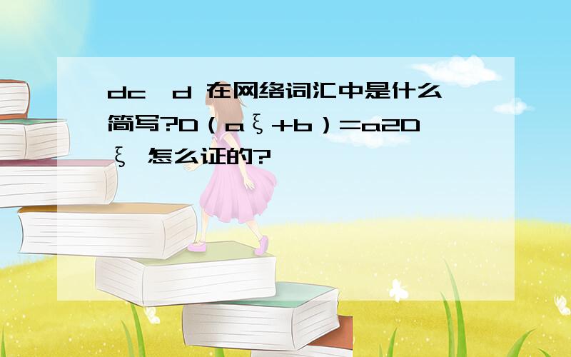 dc'd 在网络词汇中是什么简写?D（aξ+b）=a2Dξ 怎么证的?