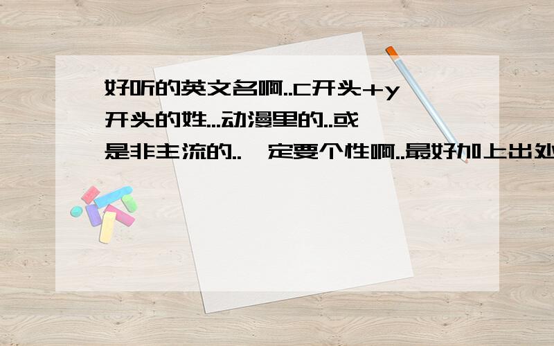 好听的英文名啊..C开头+y开头的姓...动漫里的..或是非主流的..一定要个性啊..最好加上出处或含义..