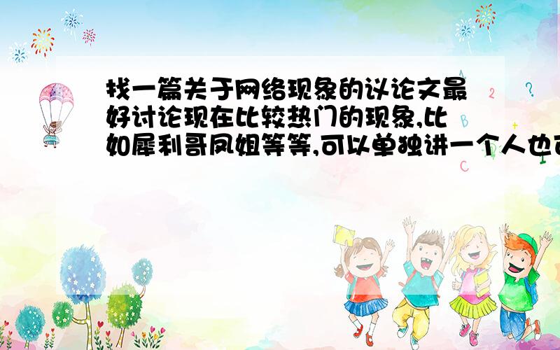 找一篇关于网络现象的议论文最好讨论现在比较热门的现象,比如犀利哥凤姐等等,可以单独讲一个人也可以都讲,如果都讲的话最好可以结合今年春晚的网络语言泛滥的事,最好格式规范点,要