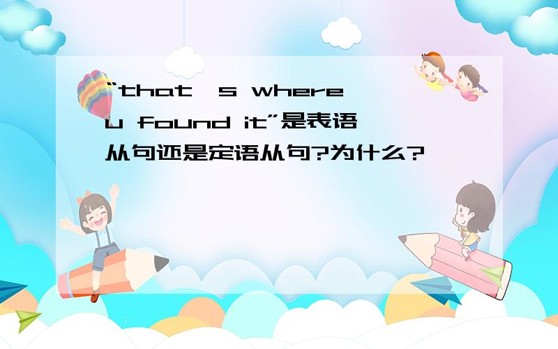 “that's where u found it”是表语从句还是定语从句?为什么?