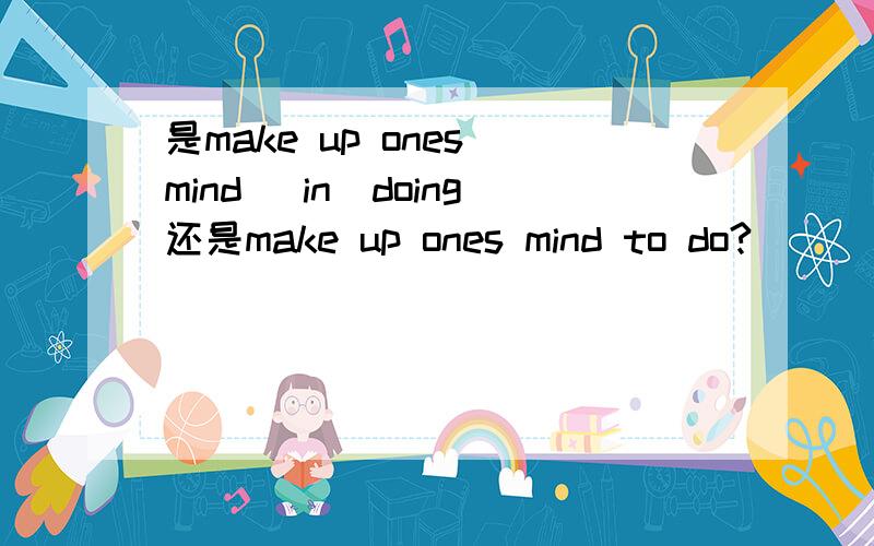 是make up ones mind （in)doing还是make up ones mind to do?