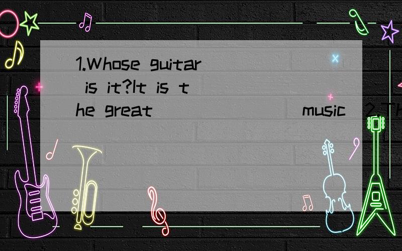 1.Whose guitar is it?It is the great ______ (music)2.The Changjiang River goes through Sichuan.（对The Changjiang River提问）3.你最喜欢那些音乐家?_______ _______ do you like best?