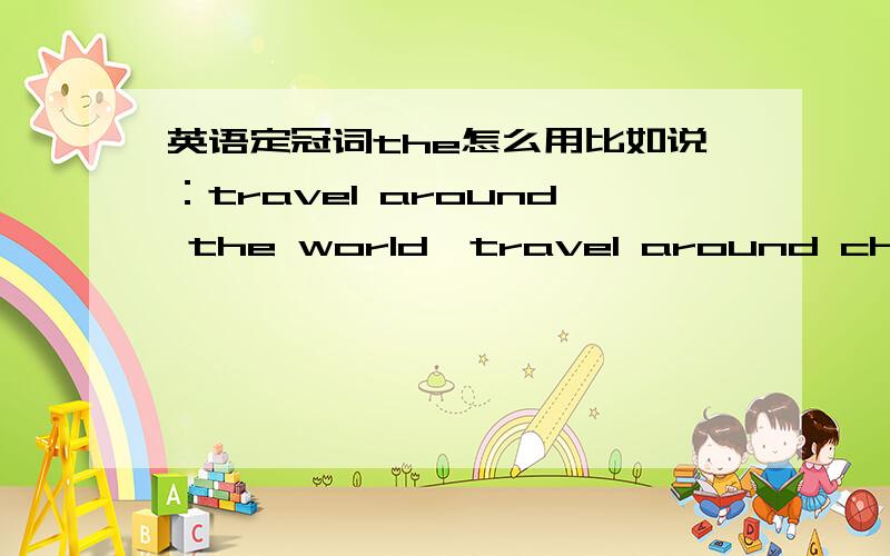 英语定冠词the怎么用比如说：travel around the world,travel around china,为什么China前面没有the?这类情况怎么区别?好晕啊