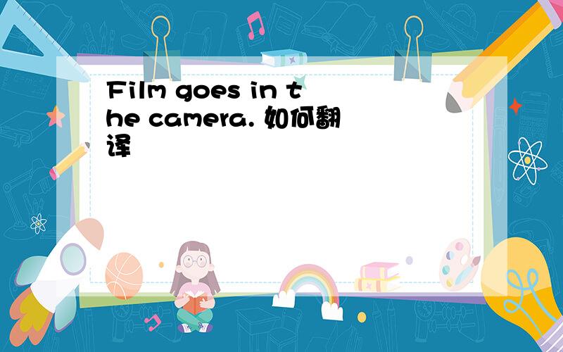 Film goes in the camera. 如何翻译