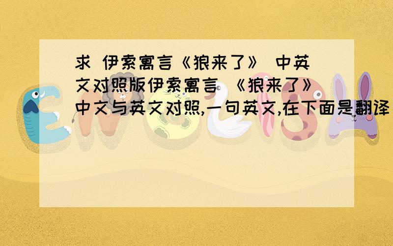 求 伊索寓言《狼来了》 中英文对照版伊索寓言 《狼来了》中文与英文对照,一句英文,在下面是翻译