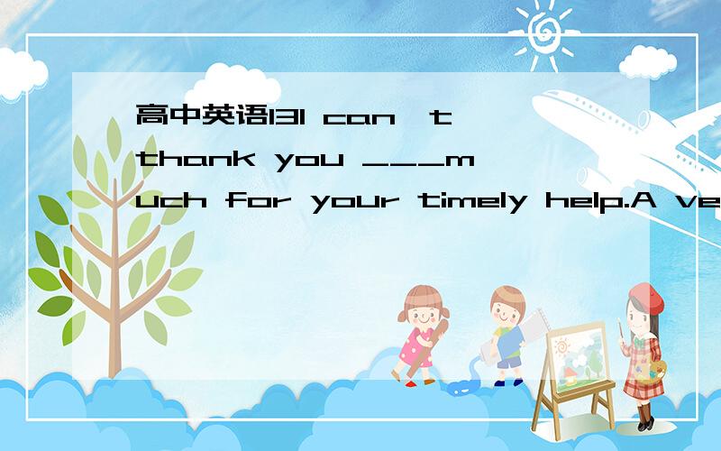 高中英语13I can't thank you ___much for your timely help.A very B too C so D as