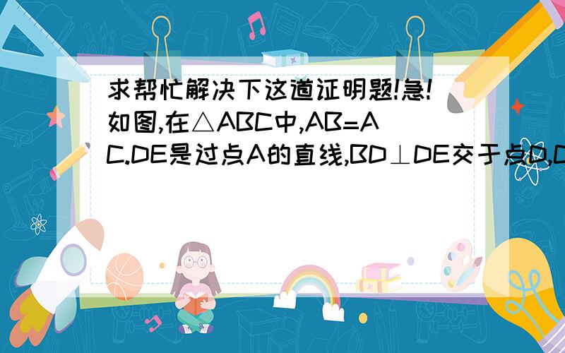 求帮忙解决下这道证明题!急!如图,在△ABC中,AB=AC.DE是过点A的直线,BD⊥DE交于点D,CE⊥DE交于点E.（一）若BC在DE的同侧,如图（1）,且AD=CE,求证：BA⊥AC.（二）若BC在DE的两侧,如图（2）,其他条件不