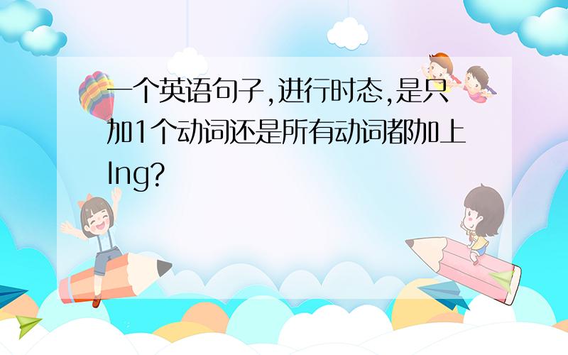 一个英语句子,进行时态,是只加1个动词还是所有动词都加上Ing?