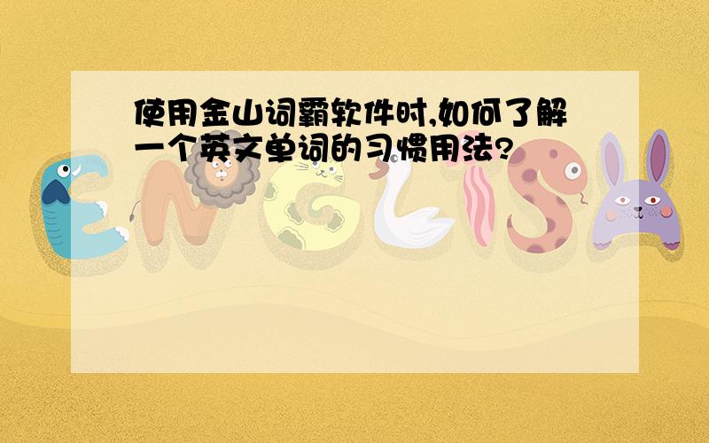 使用金山词霸软件时,如何了解一个英文单词的习惯用法?