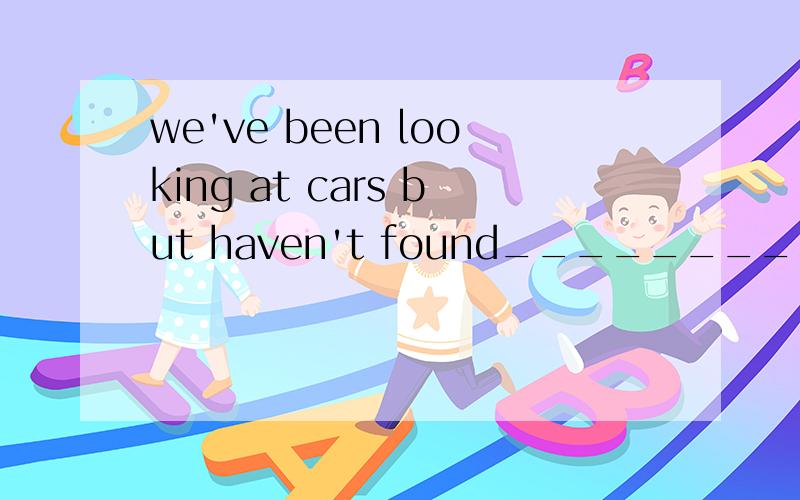 we've been looking at cars but haven't found_________we like yet.A:one B:ones C:it