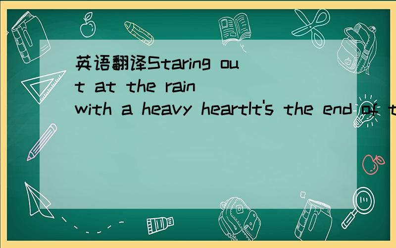 英语翻译Staring out at the rain with a heavy heartIt's the end of the world in my mindThen your voice calls me back like a wake up callI've been looking for the answerSomewhereI couldn't see that it was right thereBut now I know what I really kno