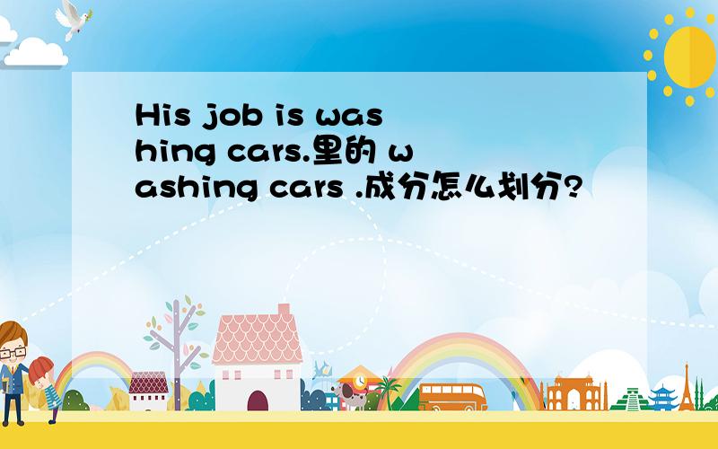 His job is washing cars.里的 washing cars .成分怎么划分?