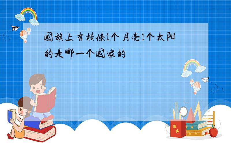 国旗上有横条1个月亮1个太阳的是哪一个国家的