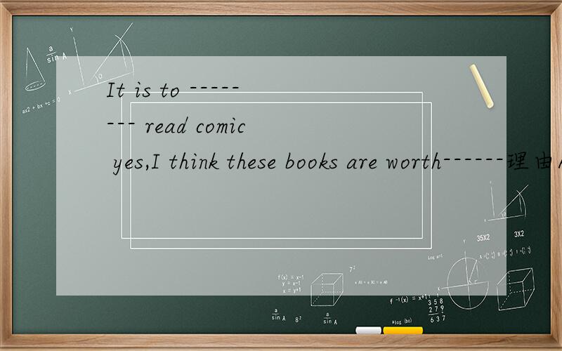 It is to -------- read comic yes,I think these books are worth------理由A：exciting readingB：excited to readC：exciting，to readD：excited，reading我怎么觉得是D啊