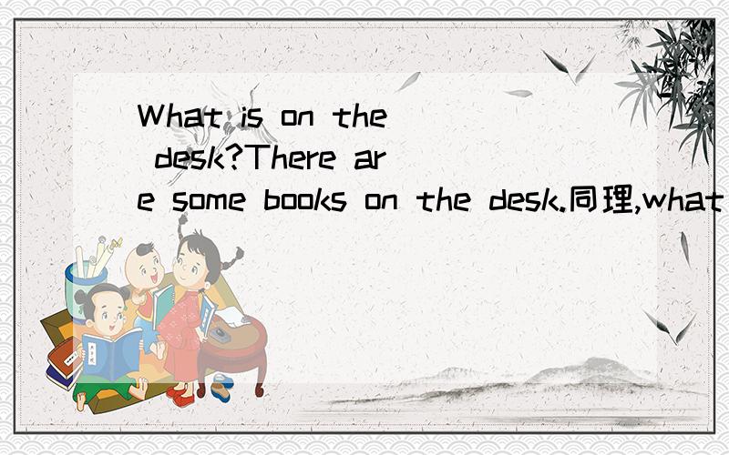 What is on the desk?There are some books on the desk.同理,what is at Ocean World?There are many sea animals at Ocean WorldThere are many sea animals at Ocean World.对划线（many sea animals)提问,就应该问：What is at OceanWorld?