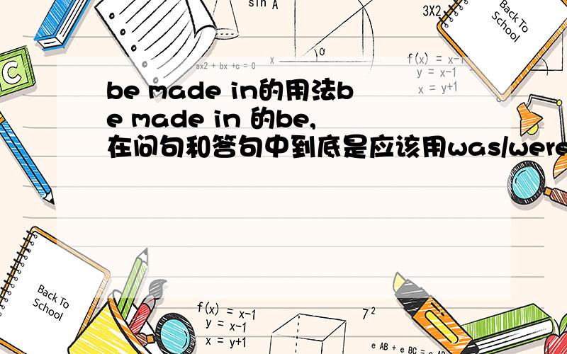 be made in的用法be made in 的be,在问句和答句中到底是应该用was/were,还是该用is,are?