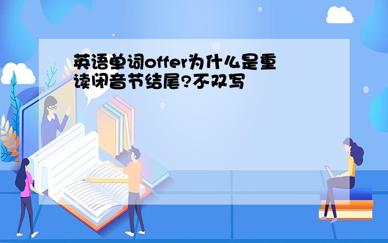 英语单词offer为什么是重读闭音节结尾?不双写