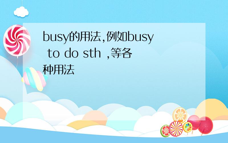 busy的用法,例如busy to do sth ,等各种用法