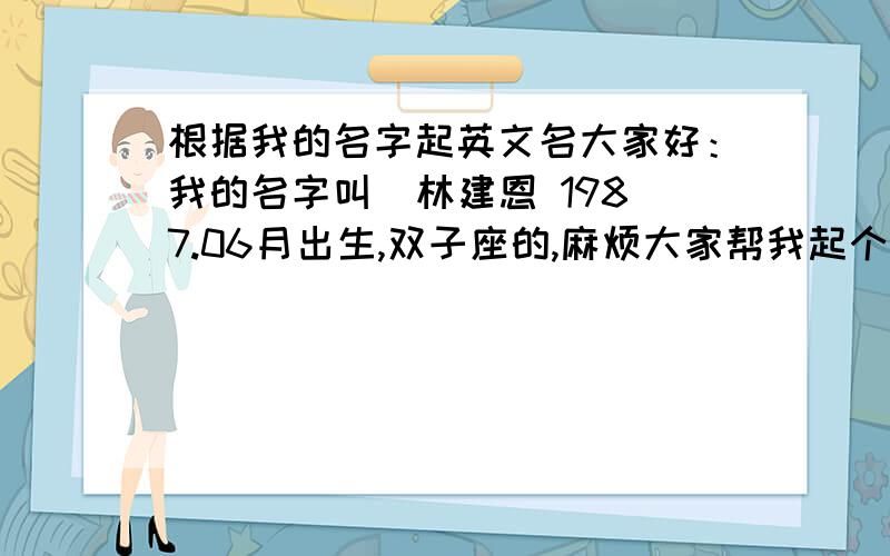 根据我的名字起英文名大家好：我的名字叫  林建恩 1987.06月出生,双子座的,麻烦大家帮我起个配我的名字的英文名,谢谢大家先.