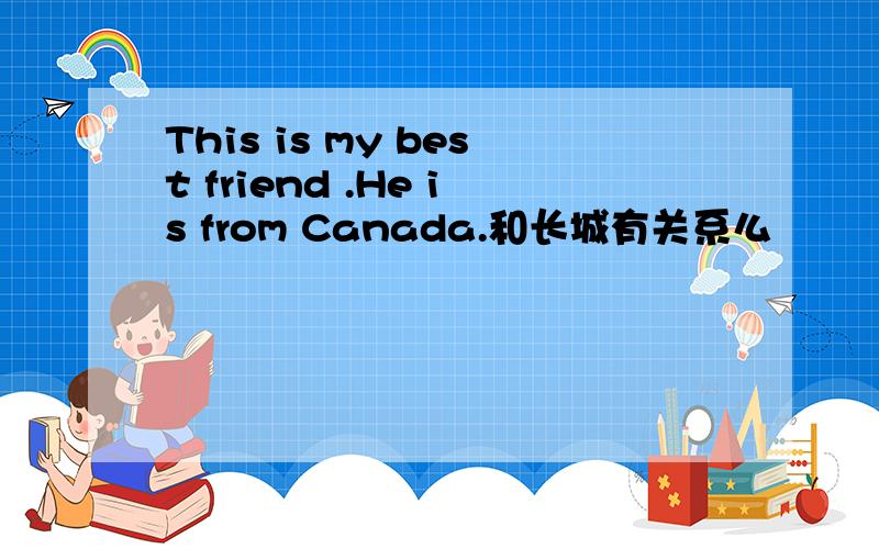 This is my best friend .He is from Canada.和长城有关系么