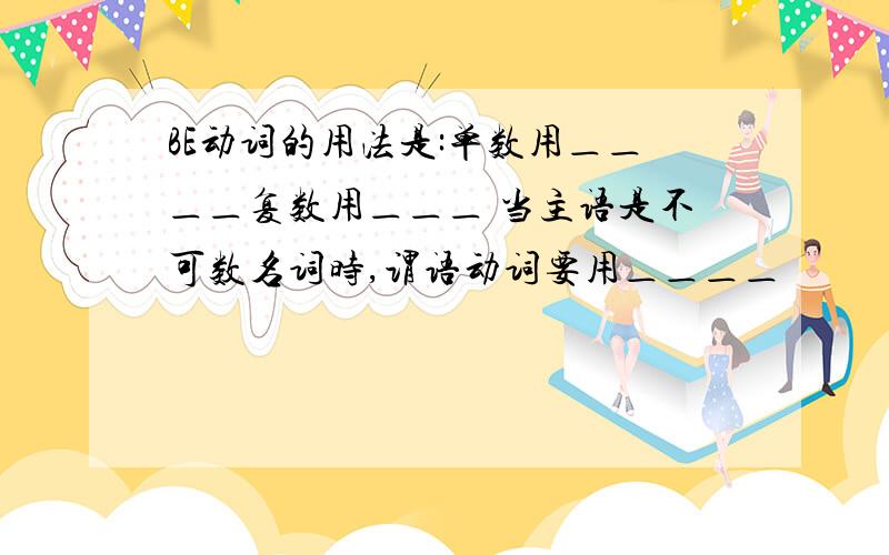 BE动词的用法是:单数用＿＿＿＿复数用＿＿＿ 当主语是不可数名词时,谓语动词要用＿＿＿＿