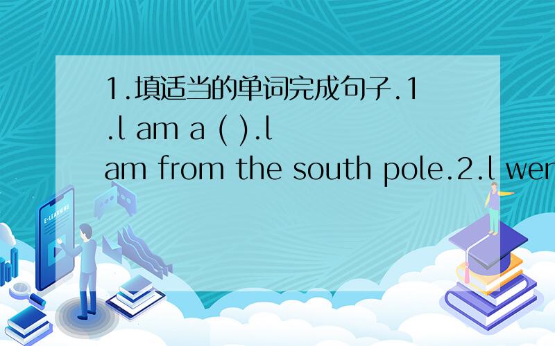 1.填适当的单词完成句子.1.l am a ( ).l am from the south pole.2.l went to( )l visited big ben.3.l went to ( ).l visited the white house.4.l am from( ).l am a chinese.