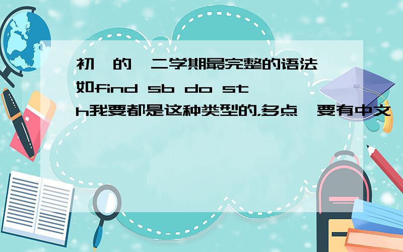 初一的一二学期最完整的语法,如find sb do sth我要都是这种类型的，多点【要有中文】，