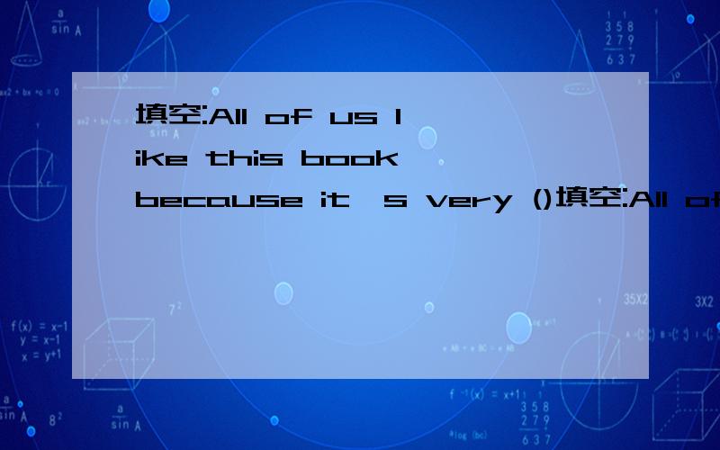 填空:All of us like this book because it's very ()填空:All of us like this book because it's very ().