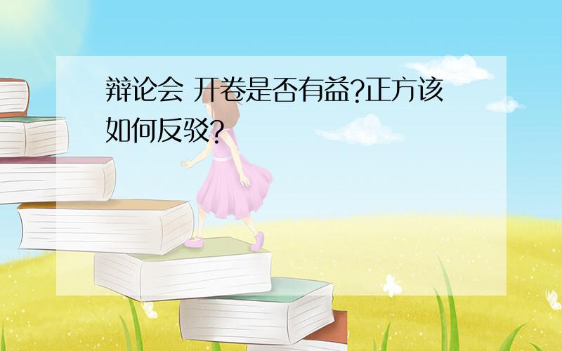 辩论会 开卷是否有益?正方该如何反驳?