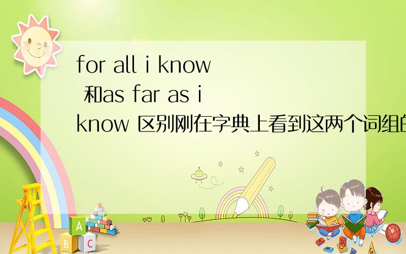 for all i know 和as far as i know 区别刚在字典上看到这两个词组的意思都可解释为：据我所知；到底有什么区别?