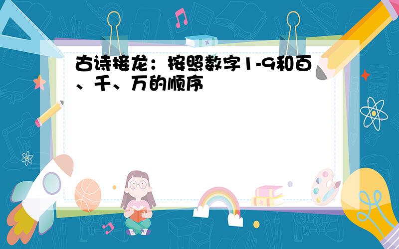 古诗接龙：按照数字1-9和百、千、万的顺序