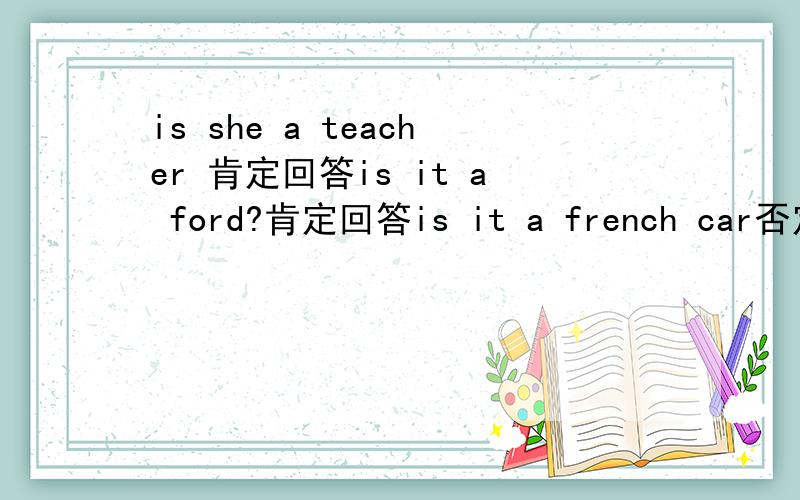 is she a teacher 肯定回答is it a ford?肯定回答is it a french car否定回答is hans an iealian 肯定