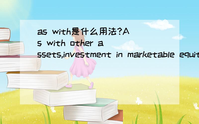 as with是什么用法?As with other assets,investment in marketable equity securities is recorded,when acquired,at cost,which include the purchase price and incidental acquisition costs such as brokerage commissions and taxes.这句中as 什么用