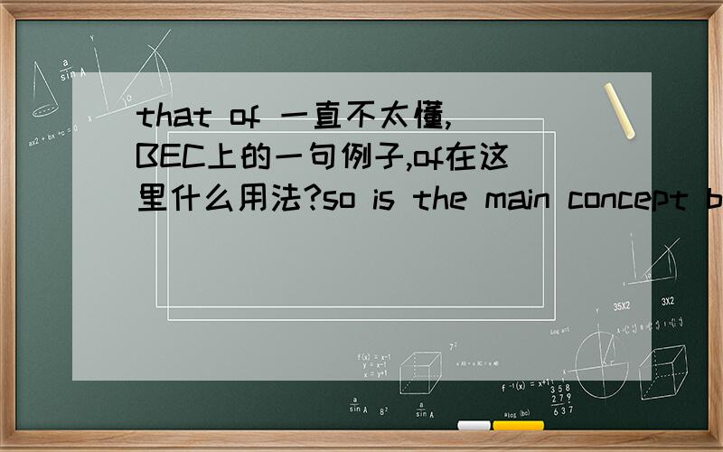 that of 一直不太懂,BEC上的一句例子,of在这里什么用法?so is the main concept behind a franchise that of a compromise between setting up on your own and working for a company?其中 that 的结构作用不明白,好像去掉 that of