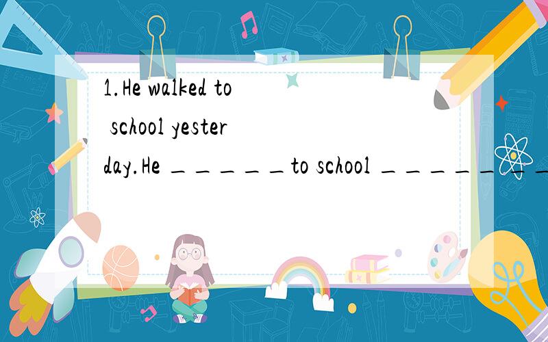 1.He walked to school yesterday.He _____to school _____ _____ yesterday.2.How was the weather last Sunday?_____ _____the weather _____ last Sunday?3.Which animal do you like best?Which is _____ _____ animal?4.My father is a teachen.My mother is a tea