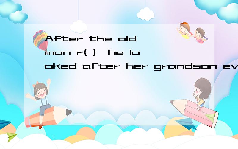 After the old man r( ),he looked after her grandson every day.