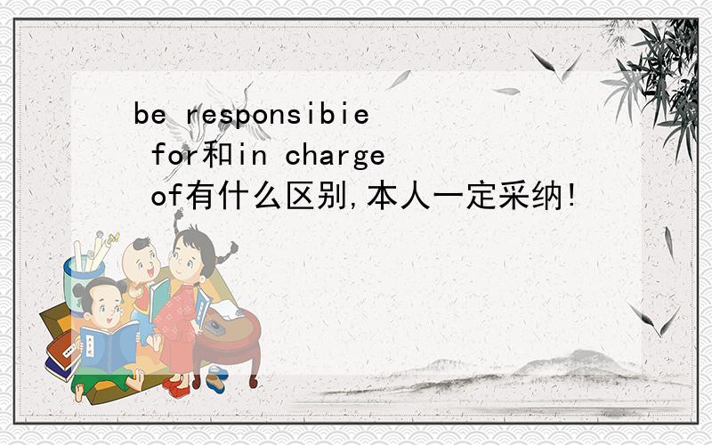 be responsibie for和in charge of有什么区别,本人一定采纳!