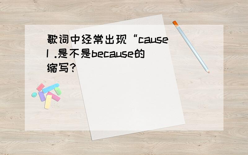 歌词中经常出现“cause I .是不是because的缩写?