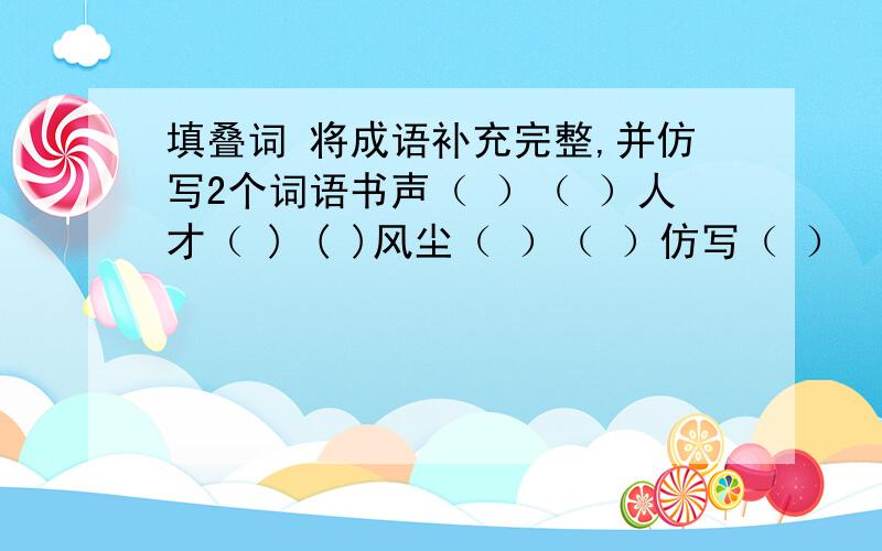 填叠词 将成语补充完整,并仿写2个词语书声（ ）（ ）人才（ ) ( )风尘（ ）（ ）仿写（ ） （ ）世世（ ）（ ）原原（ ）（ ）曲曲（ ）（ ）支支 ( ) ( )仿写（ ） （ ）