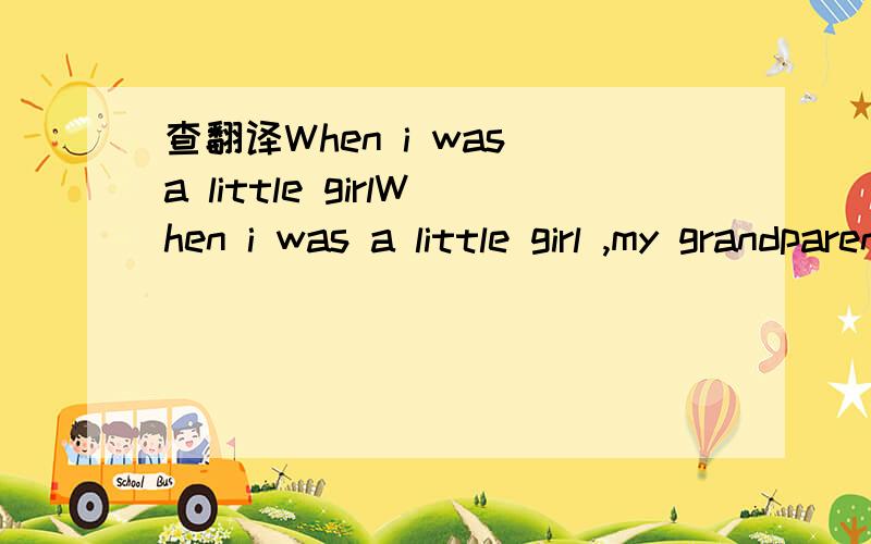 查翻译When i was a little girlWhen i was a little girl ,my grandparens lived in a house with a big front yard.They loved each other and planted lots