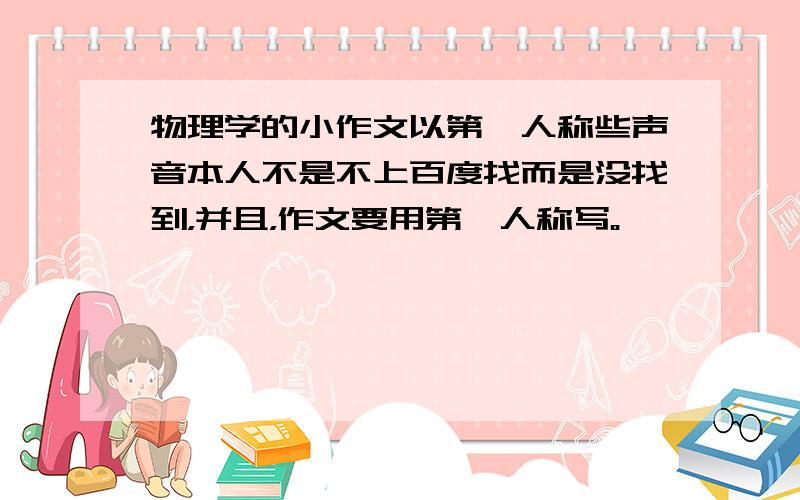 物理学的小作文以第一人称些声音本人不是不上百度找而是没找到，并且，作文要用第一人称写。