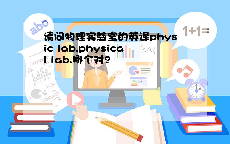 请问物理实验室的英译physic lab.physical lab.哪个对?